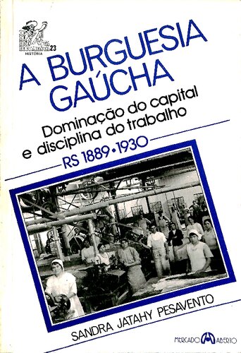 A Burguesia Gaúcha ; dominação do capital e disciplina do trabalho. RS, 1889-1930