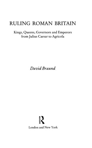 Ruling Roman Britain: Kings, Queens, Governors and Emperors from Julius Caesar to Agricola