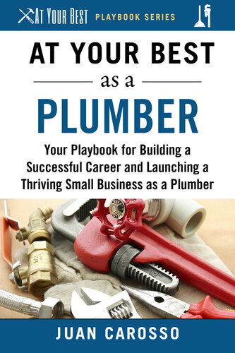 At Your Best as a Plumber: Your Playbook for Building a Successful Career and Launching a Thriving Small Business as a Plumber (At Your Best Playbooks)