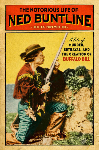 The Notorious Life of Ned Buntline: A Tale of Murder, Betrayal, and the Creation of Buffalo Bill