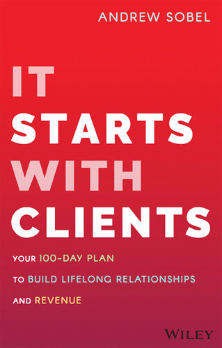 It Starts With Clients: Your 100-Day Plan to Build Lifelong Relationships and Revenue