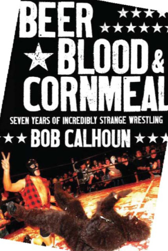 Beer, Blood & Cornmeal: Seven Years of Strange Wrestling