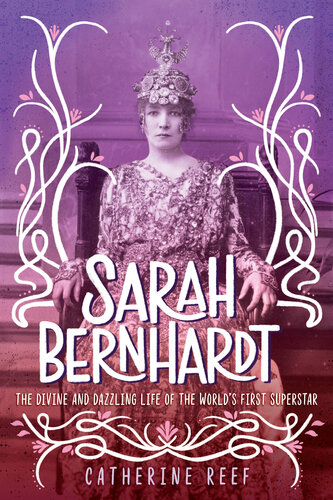 Sarah Bernhardt: The Divine and Dazzling Life of the World's First Superstar