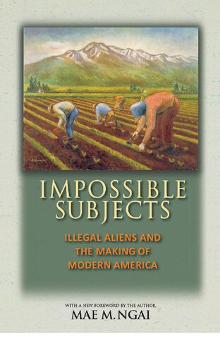 Impossible Subjects: Illegal Aliens and the Making of Modern America