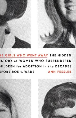 The Girls Who Went Away: The Hidden History of Women Who Surrendered Children for Adoption in the Decades Before Roe v. Wade