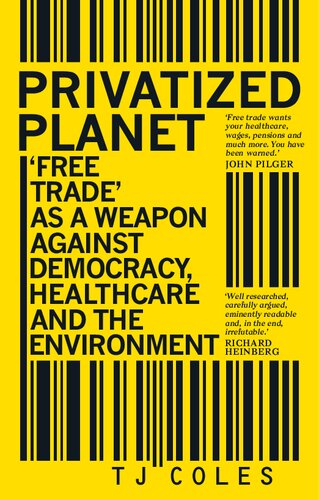 Privatized Planet: Free Trade As a Weapon Against Democracy, Healthcare and the Environment