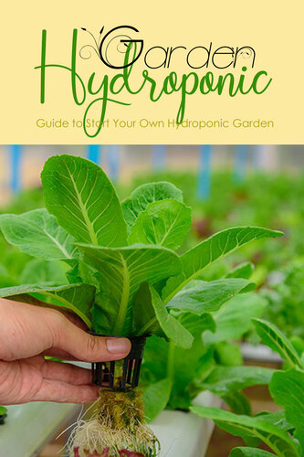 Hydroponic Garden: Guide to Start Your Own Hydroponic Garden