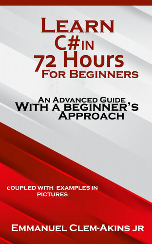 C#: Learn C# in 72 Hours for Beginners: An Advanced Guide with a Beginner’s Approach. (Coupled WITH EXAMPLES IN PICTURES) : Code Fast with Simplicity Series Book 1