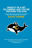 Wrap It In A Bit of Cheese Like You're Tricking The Dog: The Fifth Collection of Essays and Emails by New York Times Best Selling Author, David Thorne.