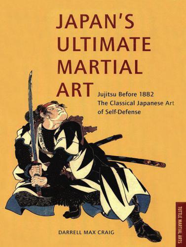 Japan’s Ultimate Martial Art: Jujitsu Before 1882 The Classical Japanese Art of Self-Defense
