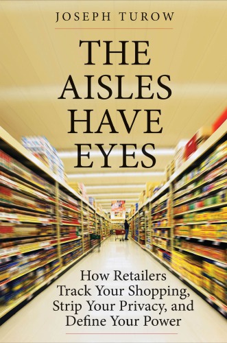 The Aisles Have Eyes: How Retailers Track Your Shopping, Strip Your Privacy, And Define Your Power