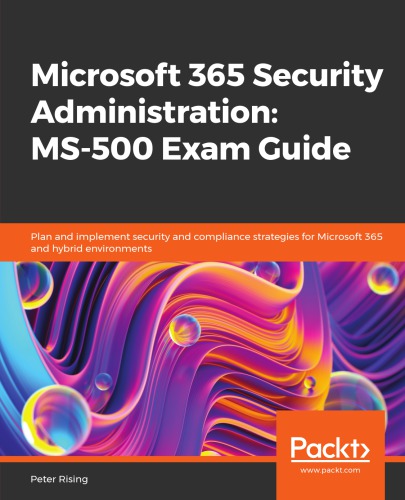 Microsoft 365 Security Administration MS-500 Exam Guide: Plan and implement security and compliance strategies for Microsoft 365 and hybrid environments