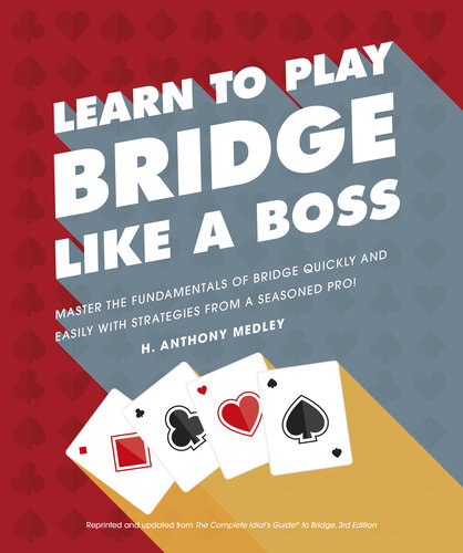 Learn to Play Bridge Like a Boss: Master the Fundamentals of Bridge Quickly and Easily with Strategies From a Seasoned Pro!