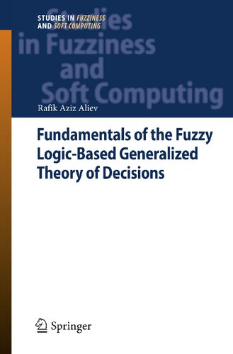 Fundamentals of the fuzzy Logic-Based Generalized Theory of Decisions (Studies in Fuzziness and Soft Computing (293), Band 293)