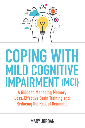 Coping with Mild Cognitive Impairment (MCI): A Guide to Managing Memory Loss, Effective Brain Training and Reducing the Risk of Dementia