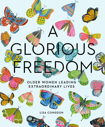 A Glorious Freedom: Older Women Leading Extraordinary Lives (Gifts for Grandmothers, Books for Middle Age, Inspiring Gifts for Older Women)
