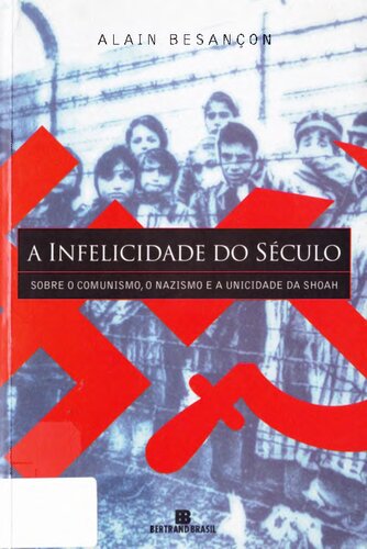 A infelicidade do século: sobre o comunismo, o nazismo e a unicidade da Shoah