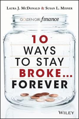 10 Ways to Stay Broke...Forever: Why Be Rich When You Can Have This Much Fun?