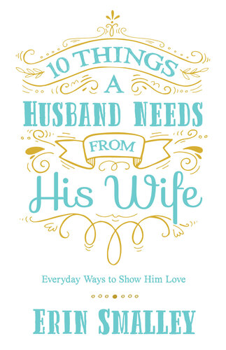 10 Things a Husband Needs from His Wife: Everyday Ways to Show Him Love