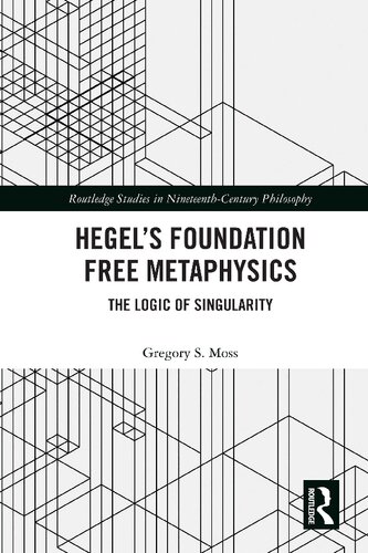 Hegel’s Foundation Free Metaphysics: The Logic of Singularity (Routledge Studies in Nineteenth-Century Philosophy)