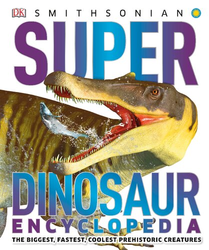 Super Dinosaur Encyclopedia ; The Biggest, Fastest, Coolest Prehistoric Creatures