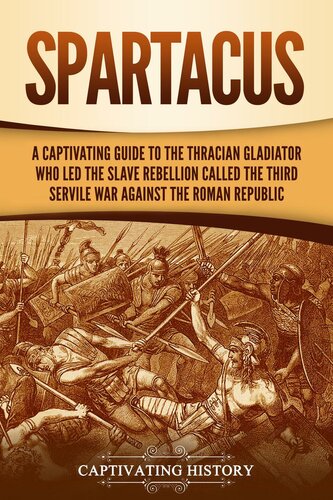 Spartacus: A Captivating Guide to the Thracian Gladiator Who Led the Slave Rebellion Called the Third Servile War against the Roman Republic
