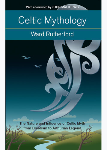 Celtic Mythology: The Nature and Influence of Celtic Myth from Druidism to Arthurian Legend