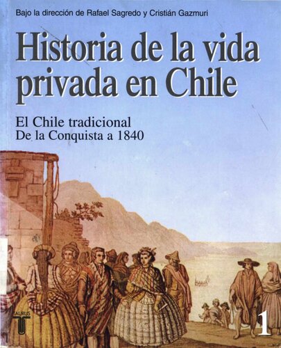 Historia De La Vida Privada en Chile. Tomo 1: El Chile Tradicional. De La Conquista a 1840