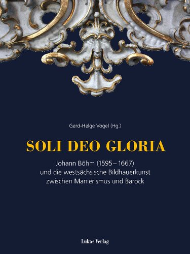 Soli deo gloria: Johann Böhm (1595–1667) und die westsächsische Bildhauerkunst zwischen Manierismus und Barock