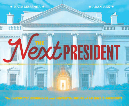 The Next President ; The Unexpected Beginnings and Unwritten Future of America’s Presidents