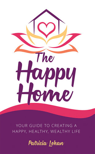 The Happy Home ; Your Guide to Creating a Happy, Healthy, Wealthy Life
