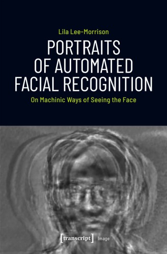 Portraits of Automated Facial Recognition: On Machinic Ways Of Seeing The Face