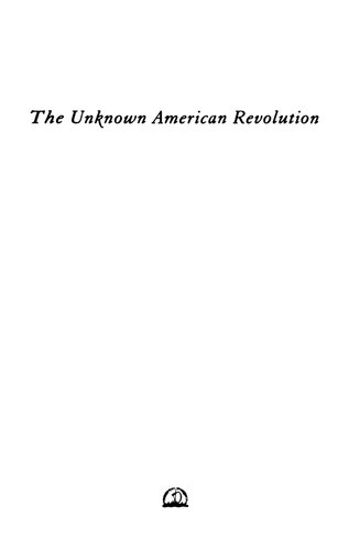 The Unknown American Revolution: The Unruly Birth of Democracy and the Struggle to Create America