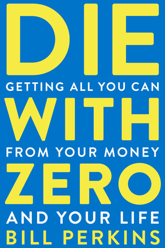 Die with Zero: Getting All You Can from Your Money and Your Life
