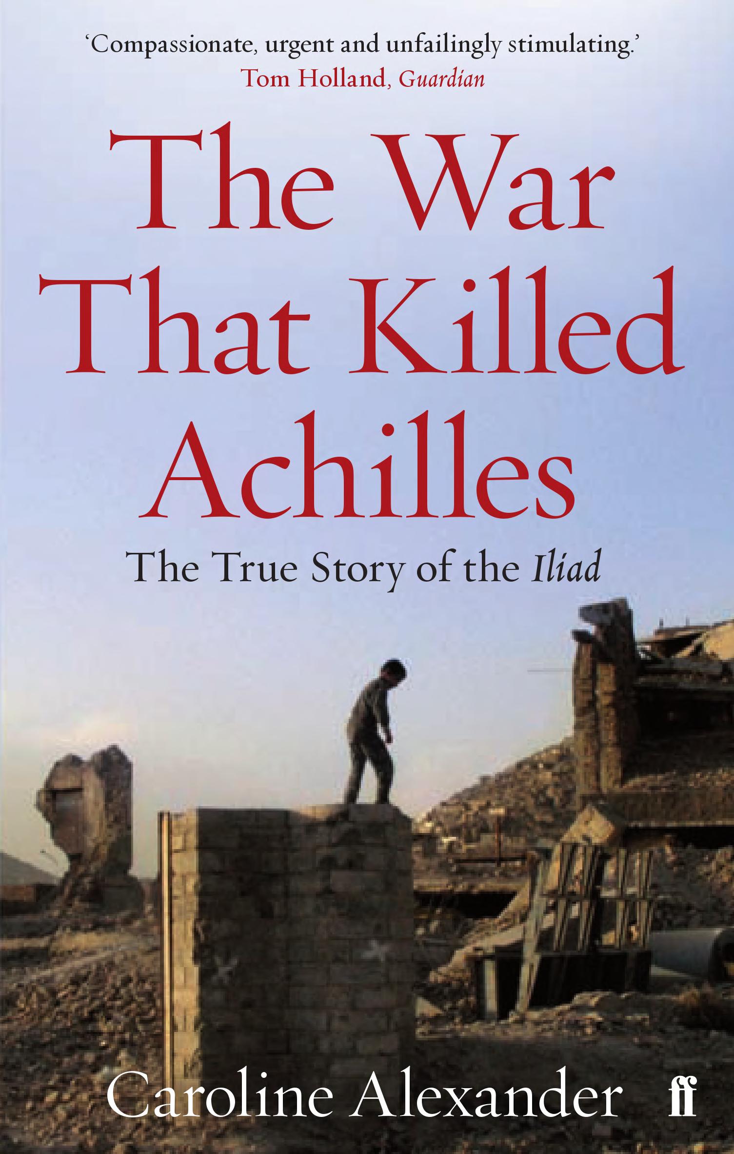 The War That Killed Achilles: The True Story of Homer's Iliad and the Trojan War