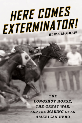Here comes Exterminator!: the long-shot horse, the Great War, and the making of an American hero