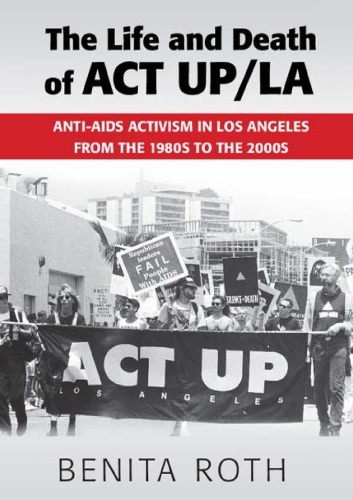 The life and death of ACT UP/LA: anti-AIDS activism in Los Angeles from the 1980s to the 2000s