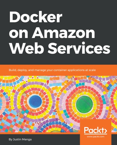 Docker on Amazon Web Services: build, deploy, and manage your container applications at scale