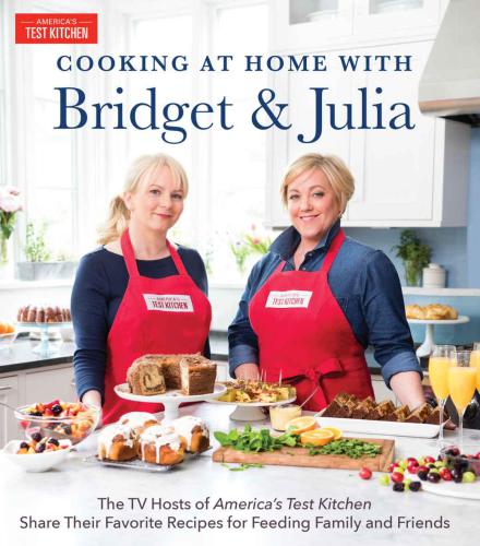 Cooking at Home With Bridget & Julia: The TV Hosts of America's Test Kitchen Share Their Favorite Recipes for Feeding Family and Friends