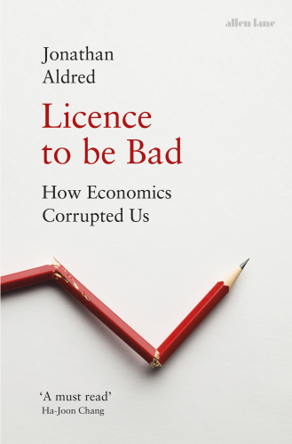 Licence to be bad: how economics corrupted us