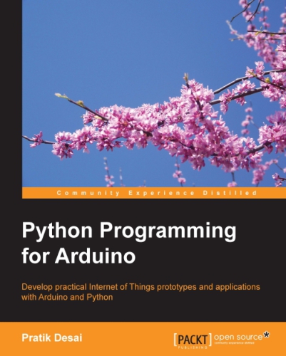 Python programming for Arduino: develop practical Internet of Things prototypes and applications with Arduino and Python