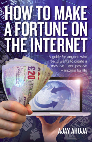 How to make a fortune on the Internet: a guide for anyone who really wants to create a massive - and passive - income for life