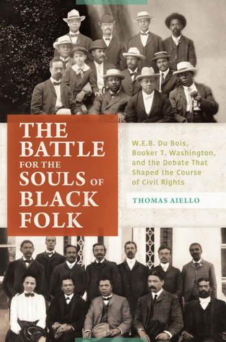 The Battle for the Souls of Black Folk: W.E.B. Du Bois, Booker T. Washington, and the Debate That Shaped the Course of Civil Rights
