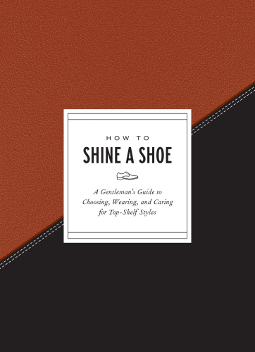 How to shine a shoe: a gentleman's guide to choosing, wearing, and caring for top-shelf styles