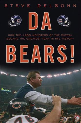 Da Bears! How the 1985 Monsters of the Midway Became the Greatest Team in NFL History