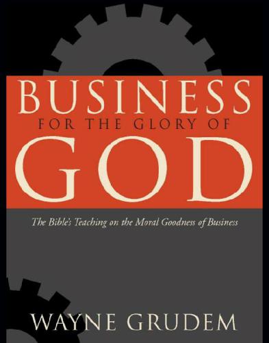 Business for the glory of God: [the Bible's teaching on the moral goodness of business]