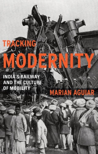 Tracking Modernity: India’s Railway and the Culture of Mobility