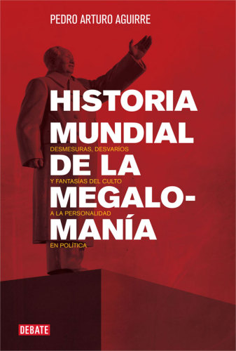 Historia mundial de la megalomanía: Desmesuras, desvaríos y fantasías del culto a la personalidad en la política