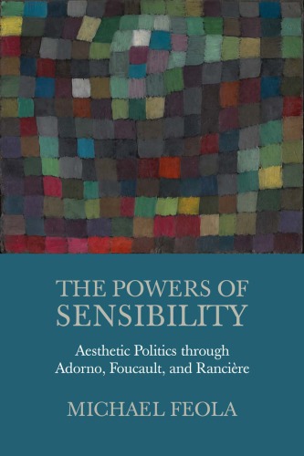 The powers of sensibility: aesthetic politics through Adorno, Foucault, and Rancière