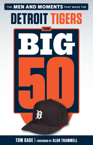 The big 50 Detroit Tigers: the men and moments that made the Detroit Tigers